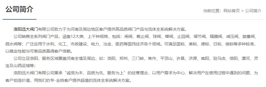 洛陽遠大閥門主營閥門閘閥,截止閥,球閥,蝶閥,止回閥,調(diào)節(jié)閥,隔膜閥,減壓閥,旋塞閥,疏水閥等12大類.廣泛用于水利,化工,市政建設(shè),電力等領(lǐng)域.服務(wù)于洛陽,鄭州,三門峽,焦作,平頂山,許昌,濟源,南陽,駐馬店,信陽,漯河,靈寶及山西運城等地;為河南及周邊客戶提供高品質(zhì)閥門與流體全系統(tǒng)解決方案